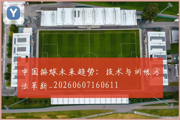 中国排球未来趋势:技术与训练方法革新_20260607160611