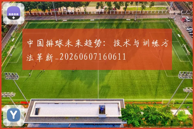 中国排球未来趋势:技术与训练方法革新_20260607160611