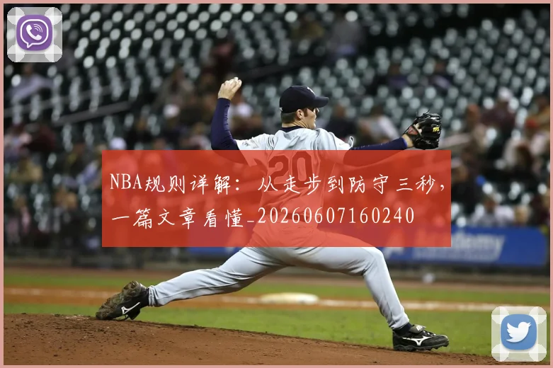 NBA规则详解:从走步到防守三秒,一篇文章看懂_20260607160240