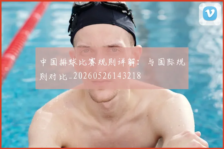 中国排球比赛规则详解:与国际规则对比_20260526143218